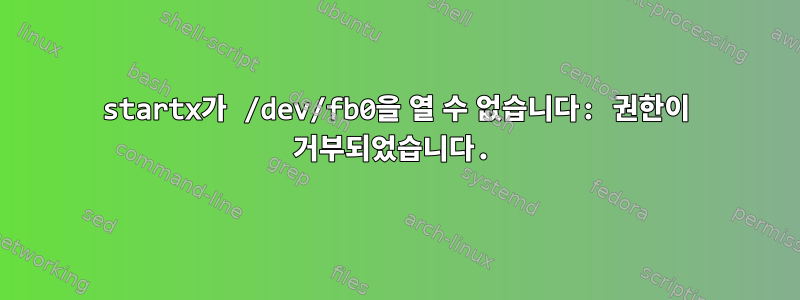 startx가 /dev/fb0을 열 수 없습니다: 권한이 거부되었습니다.