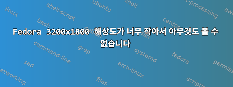 Fedora 3200x1800 해상도가 너무 작아서 아무것도 볼 수 없습니다