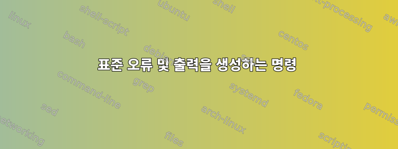 표준 오류 및 출력을 생성하는 명령