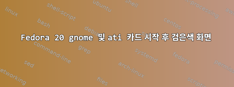 Fedora 20 gnome 및 ati 카드 시작 후 검은색 화면