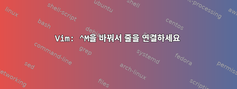 Vim: ^M을 바꿔서 줄을 연결하세요