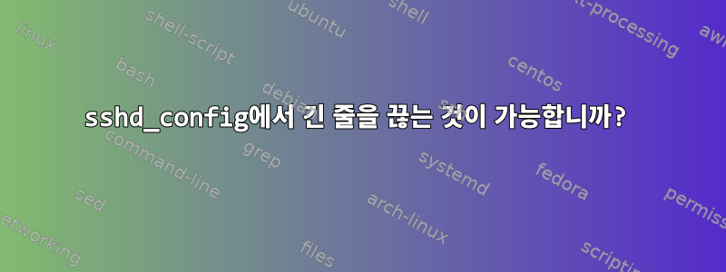 sshd_config에서 긴 줄을 끊는 것이 가능합니까?