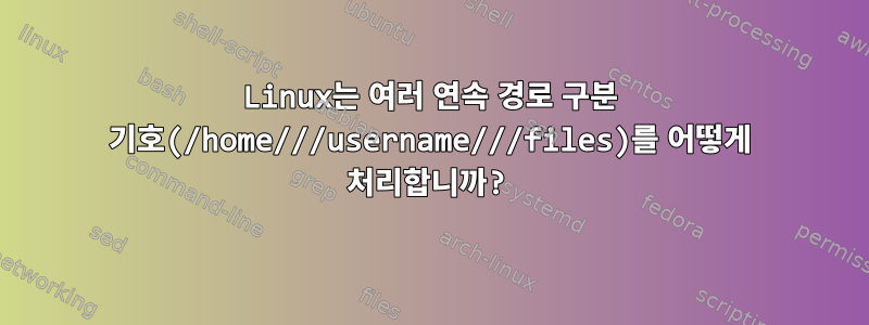 Linux는 여러 연속 경로 구분 기호(/home///username///files)를 어떻게 처리합니까?