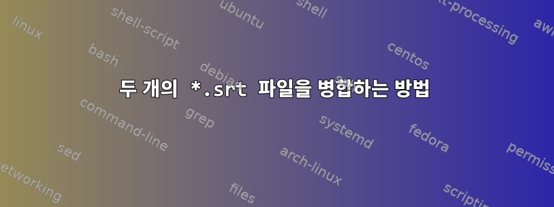 두 개의 *.srt 파일을 병합하는 방법