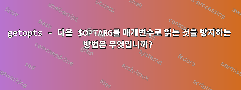 getopts - 다음 $OPTARG를 매개변수로 읽는 것을 방지하는 방법은 무엇입니까?