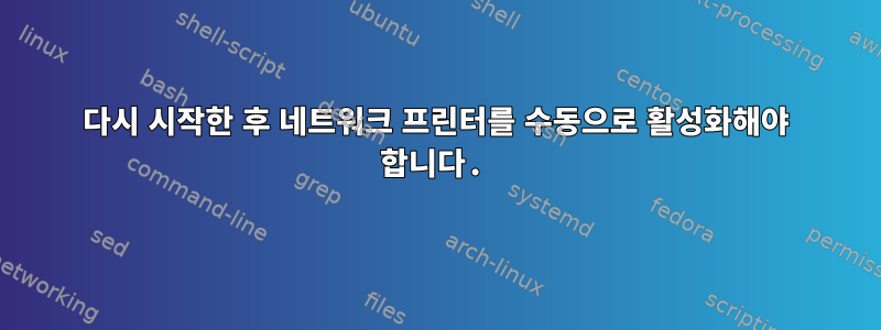 다시 시작한 후 네트워크 프린터를 수동으로 활성화해야 합니다.