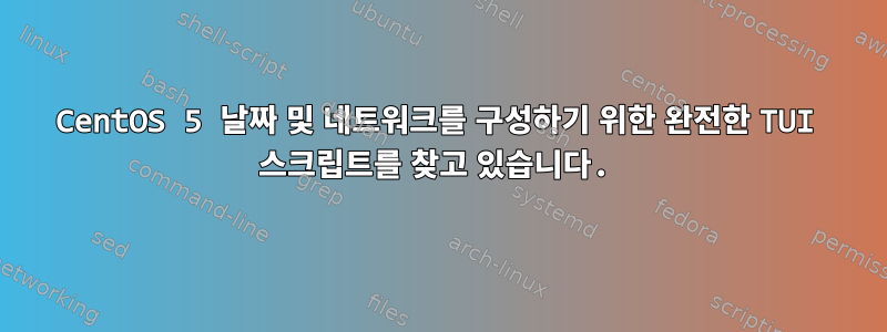 CentOS 5 날짜 및 네트워크를 구성하기 위한 완전한 TUI 스크립트를 찾고 있습니다.