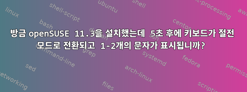 방금 openSUSE 11.3을 설치했는데 5초 후에 키보드가 절전 모드로 전환되고 1-2개의 문자가 표시됩니까?