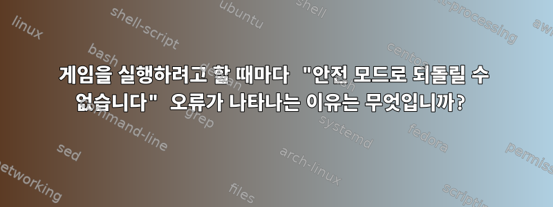 게임을 실행하려고 할 때마다 "안전 모드로 되돌릴 수 없습니다" 오류가 나타나는 이유는 무엇입니까?