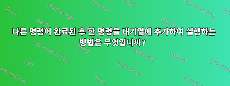 다른 명령이 완료된 후 한 명령을 대기열에 추가하여 실행하는 방법은 무엇입니까?