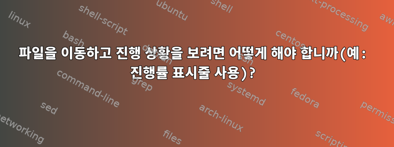 파일을 이동하고 진행 상황을 보려면 어떻게 해야 합니까(예: 진행률 표시줄 사용)?