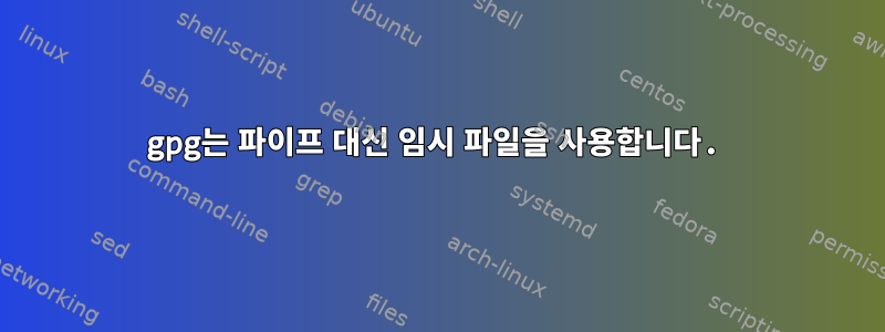 gpg는 파이프 대신 임시 파일을 사용합니다.