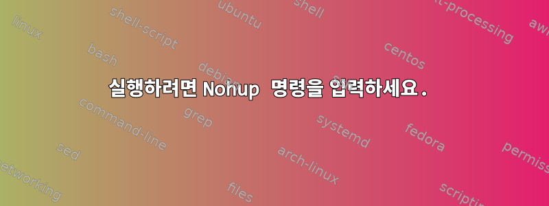 실행하려면 Nohup 명령을 입력하세요.