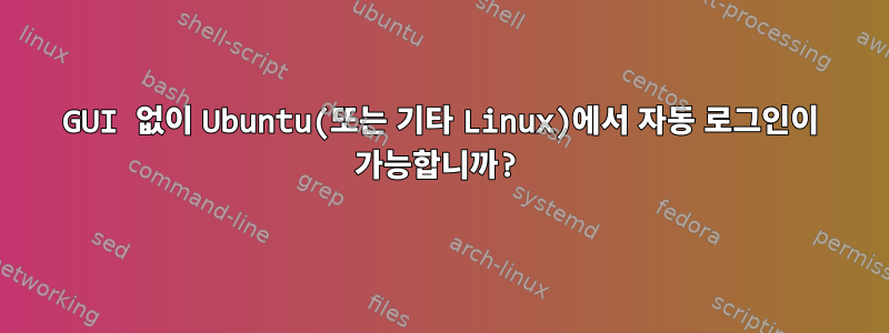 GUI 없이 Ubuntu(또는 기타 Linux)에서 자동 로그인이 가능합니까?