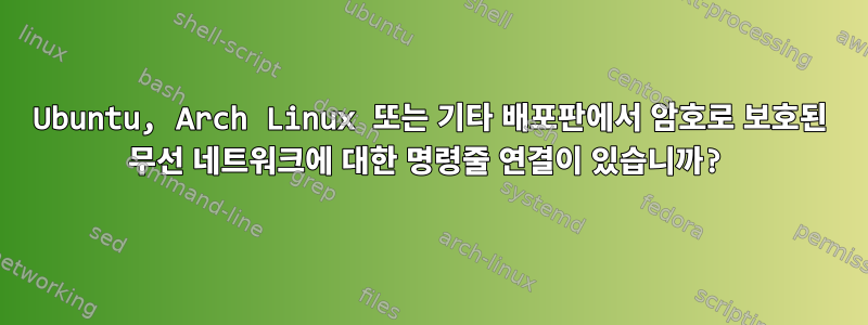 Ubuntu, Arch Linux 또는 기타 배포판에서 암호로 보호된 무선 네트워크에 대한 명령줄 연결이 있습니까?