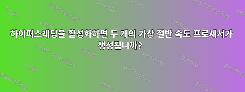 하이퍼스레딩을 활성화하면 두 개의 가상 절반 속도 프로세서가 생성됩니까?