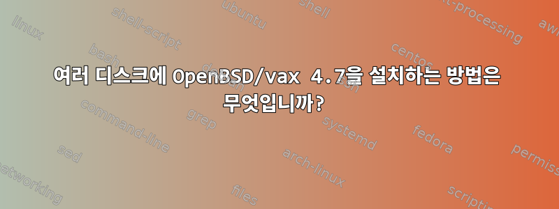 여러 디스크에 OpenBSD/vax 4.7을 설치하는 방법은 무엇입니까?