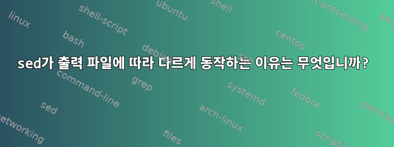 sed가 출력 파일에 따라 다르게 동작하는 이유는 무엇입니까?