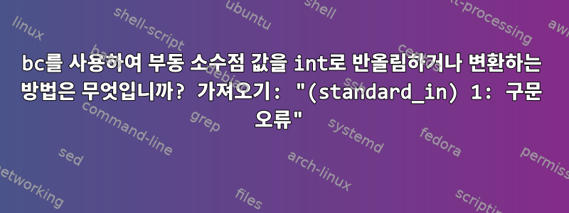 bc를 사용하여 부동 소수점 값을 int로 반올림하거나 변환하는 방법은 무엇입니까? 가져오기: "(standard_in) 1: 구문 오류"