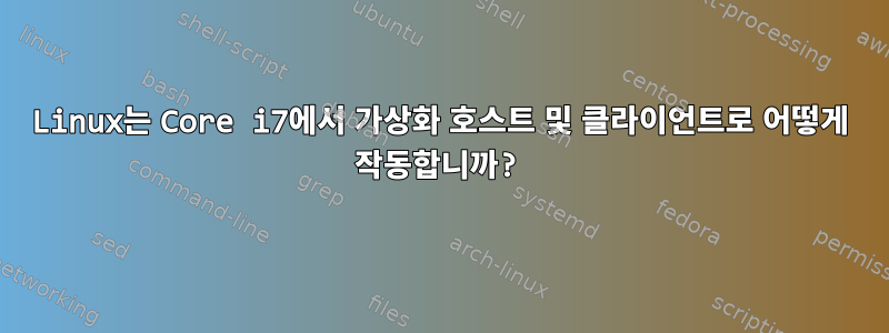 Linux는 Core i7에서 가상화 호스트 및 클라이언트로 어떻게 작동합니까?