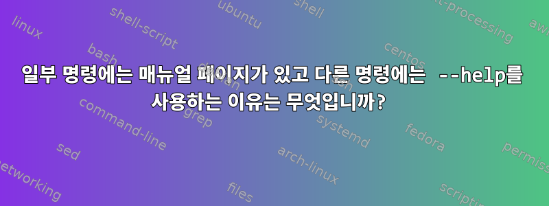 일부 명령에는 매뉴얼 페이지가 있고 다른 명령에는 --help를 사용하는 이유는 무엇입니까?