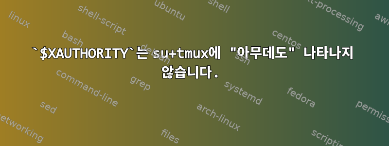 `$XAUTHORITY`는 su+tmux에 "아무데도" 나타나지 않습니다.