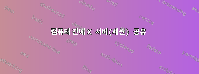 컴퓨터 간에 X 서버(세션) 공유