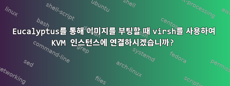 Eucalyptus를 통해 이미지를 부팅할 때 virsh를 사용하여 KVM 인스턴스에 연결하시겠습니까?