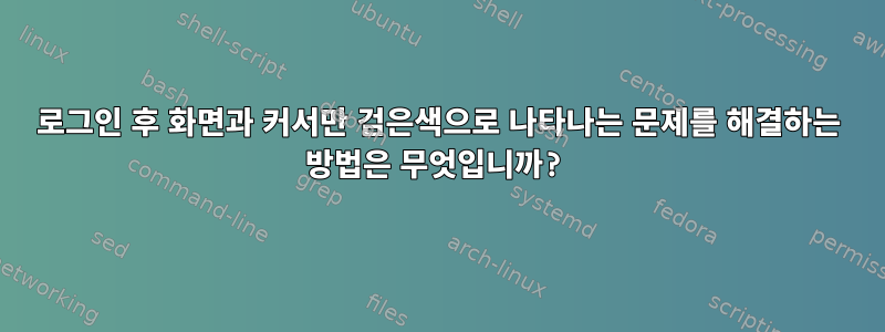 로그인 후 화면과 커서만 검은색으로 나타나는 문제를 해결하는 방법은 무엇입니까?