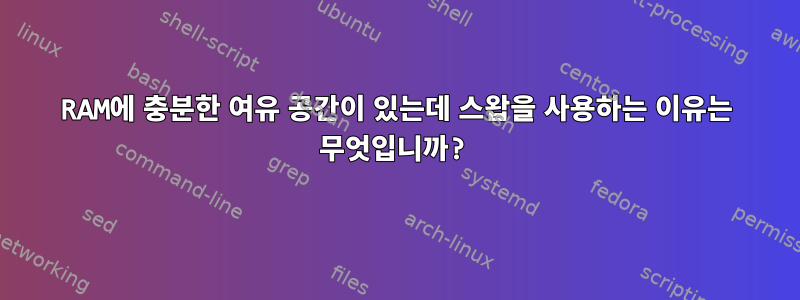 RAM에 충분한 여유 공간이 있는데 스왑을 사용하는 이유는 무엇입니까?