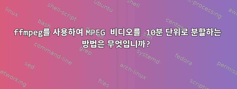 ffmpeg를 사용하여 MPEG 비디오를 10분 단위로 분할하는 방법은 무엇입니까?