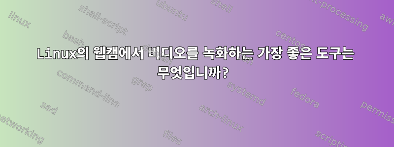 Linux의 웹캠에서 비디오를 녹화하는 가장 좋은 도구는 무엇입니까?