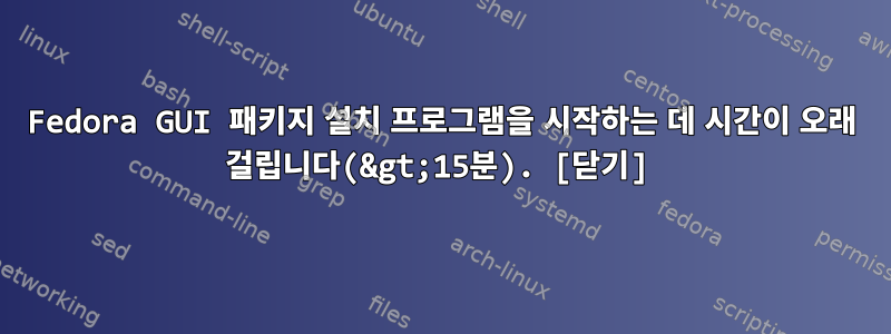 Fedora GUI 패키지 설치 프로그램을 시작하는 데 시간이 오래 걸립니다(&gt;15분). [닫기]