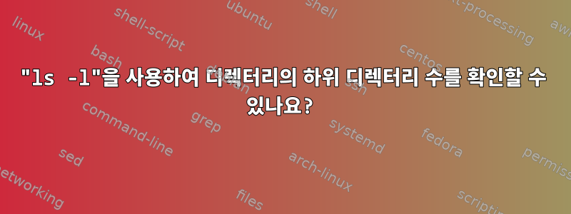 "ls -l"을 사용하여 디렉터리의 하위 디렉터리 수를 확인할 수 있나요?