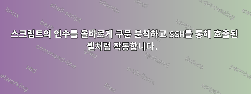 스크립트의 인수를 올바르게 구문 분석하고 SSH를 통해 호출된 셸처럼 작동합니다.