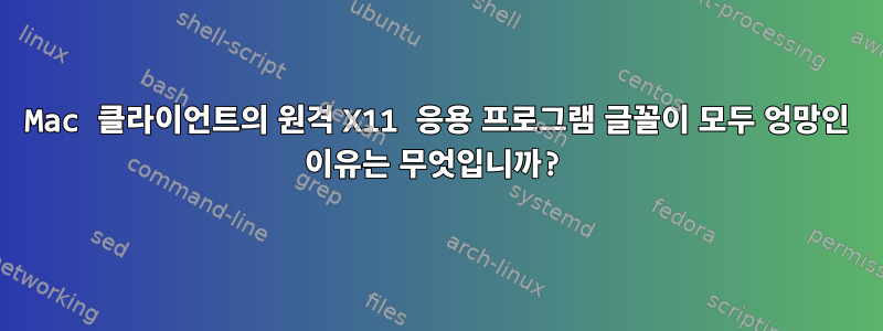 Mac 클라이언트의 원격 X11 응용 프로그램 글꼴이 모두 엉망인 이유는 무엇입니까?