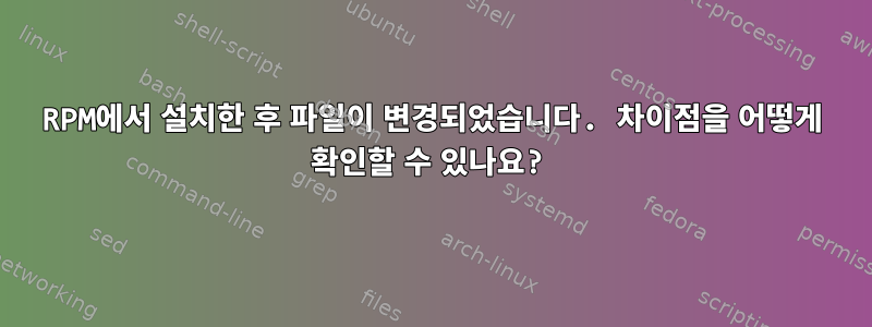 RPM에서 설치한 후 파일이 변경되었습니다. 차이점을 어떻게 확인할 수 있나요?