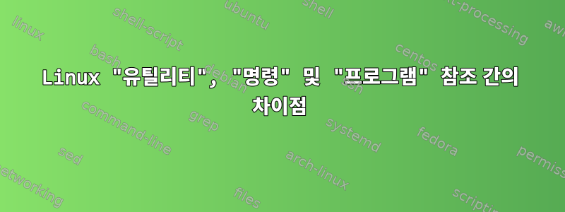 Linux "유틸리티", "명령" 및 "프로그램" 참조 간의 차이점