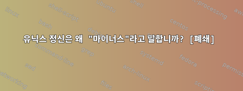 유닉스 정신은 왜 "마이너스"라고 말합니까? [폐쇄]