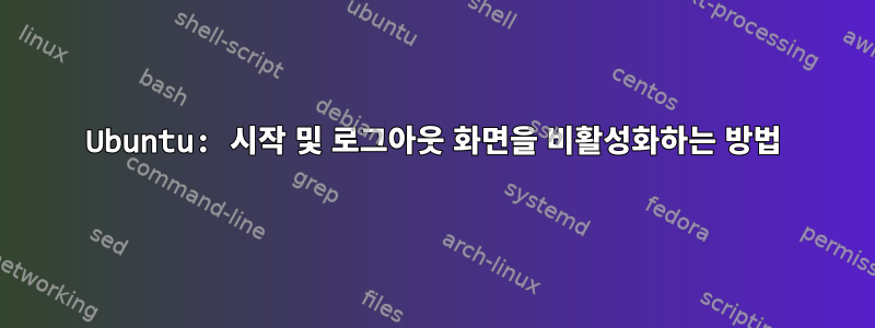 Ubuntu: 시작 및 로그아웃 화면을 비활성화하는 방법