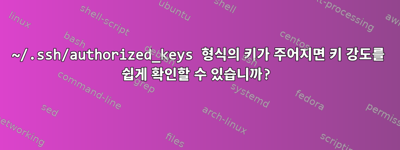 ~/.ssh/authorized_keys 형식의 키가 주어지면 키 강도를 쉽게 확인할 수 있습니까?