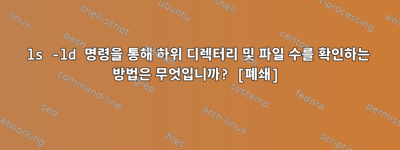 ls -ld 명령을 통해 하위 디렉터리 및 파일 수를 확인하는 방법은 무엇입니까? [폐쇄]