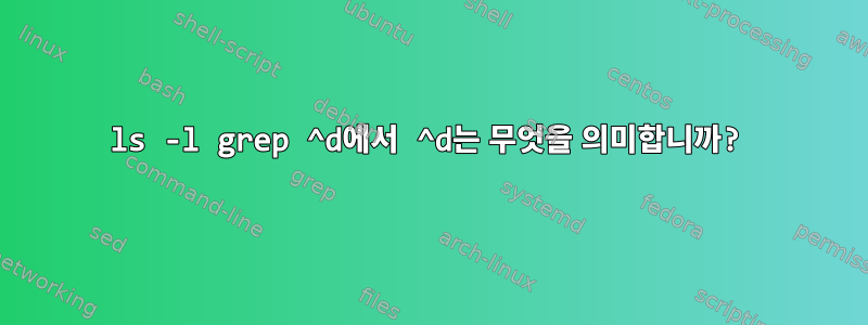 ls -l grep ^d에서 ^d는 무엇을 의미합니까?