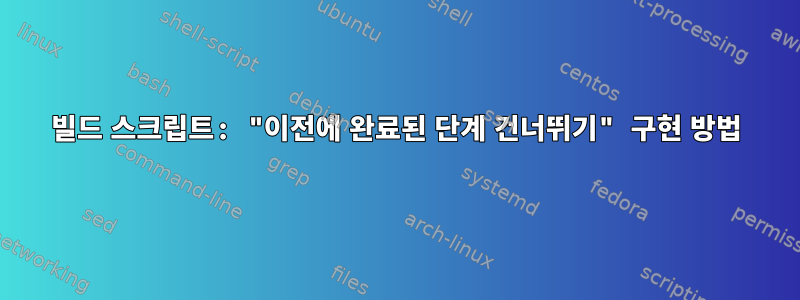 빌드 스크립트: "이전에 완료된 단계 건너뛰기" 구현 방법