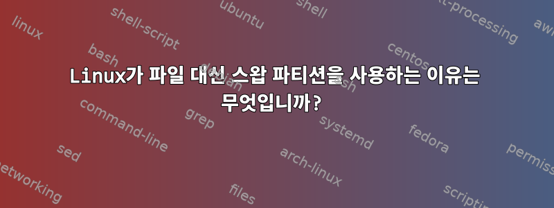 Linux가 파일 대신 스왑 파티션을 사용하는 이유는 무엇입니까?