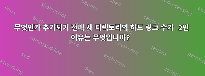 무엇인가 추가되기 전에 새 디렉토리의 하드 링크 수가 2인 이유는 무엇입니까?