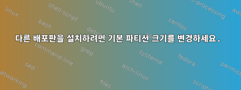 다른 배포판을 설치하려면 기본 파티션 크기를 변경하세요.