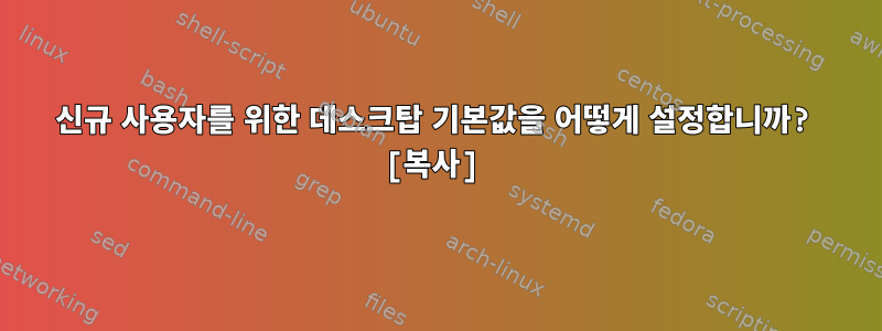 신규 사용자를 위한 데스크탑 기본값을 어떻게 설정합니까? [복사]