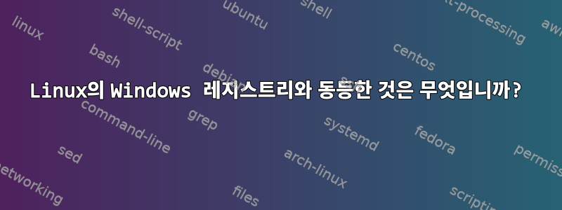 Linux의 Windows 레지스트리와 동등한 것은 무엇입니까?