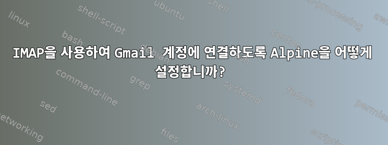 IMAP을 사용하여 Gmail 계정에 연결하도록 Alpine을 어떻게 설정합니까?